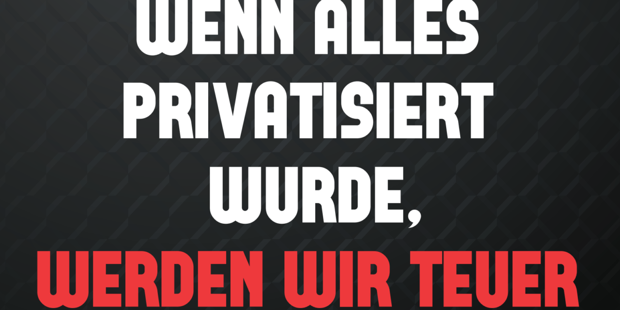 Wenn alles privatisiert wurde, werden wir teuer dafur bezhalen